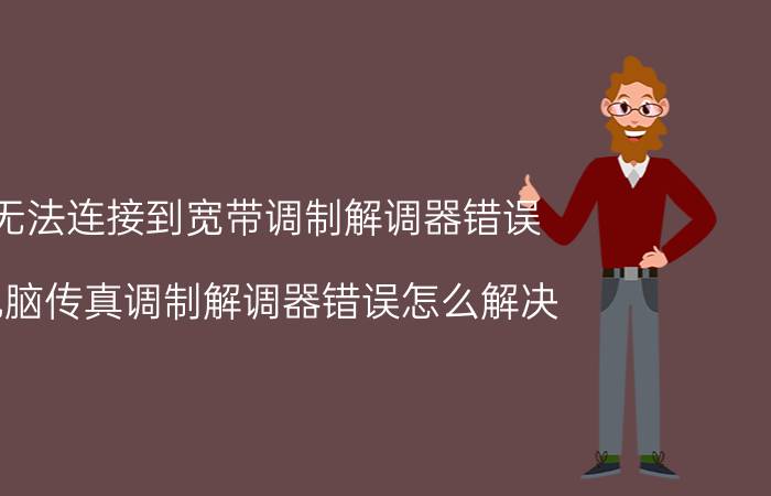 无法连接到宽带调制解调器错误 电脑传真调制解调器错误怎么解决？